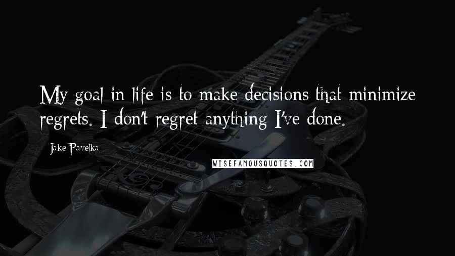 Jake Pavelka Quotes: My goal in life is to make decisions that minimize regrets. I don't regret anything I've done.