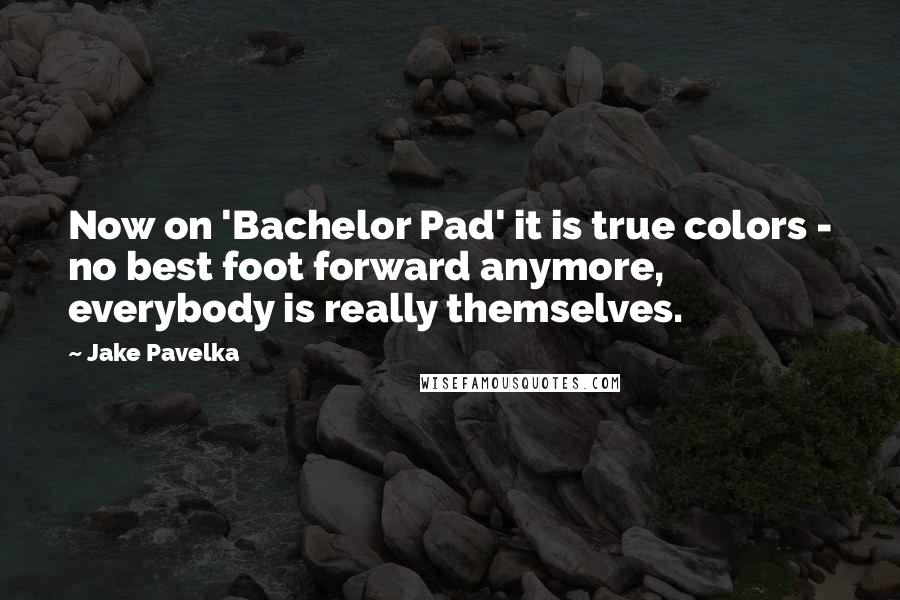 Jake Pavelka Quotes: Now on 'Bachelor Pad' it is true colors - no best foot forward anymore, everybody is really themselves.