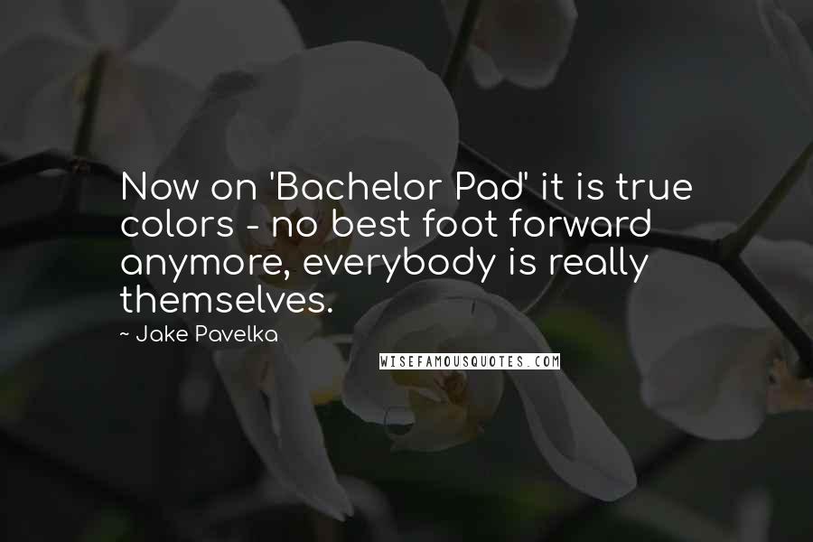 Jake Pavelka Quotes: Now on 'Bachelor Pad' it is true colors - no best foot forward anymore, everybody is really themselves.