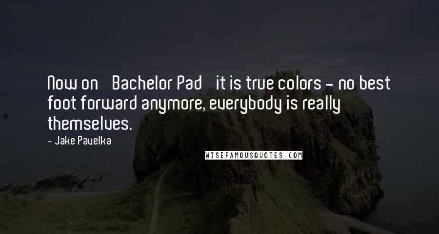 Jake Pavelka Quotes: Now on 'Bachelor Pad' it is true colors - no best foot forward anymore, everybody is really themselves.