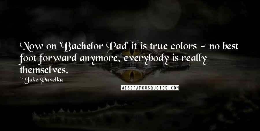 Jake Pavelka Quotes: Now on 'Bachelor Pad' it is true colors - no best foot forward anymore, everybody is really themselves.