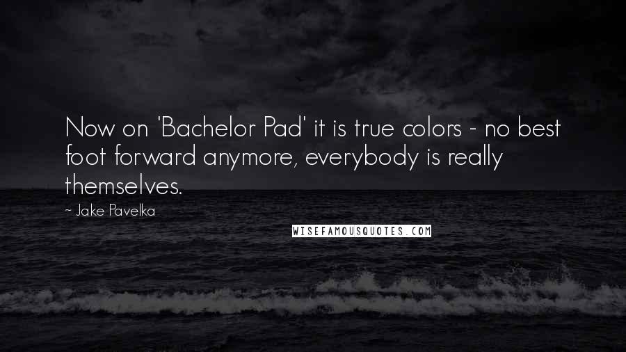 Jake Pavelka Quotes: Now on 'Bachelor Pad' it is true colors - no best foot forward anymore, everybody is really themselves.