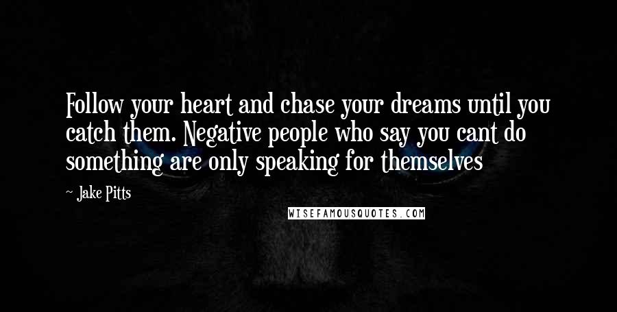 Jake Pitts Quotes: Follow your heart and chase your dreams until you catch them. Negative people who say you cant do something are only speaking for themselves