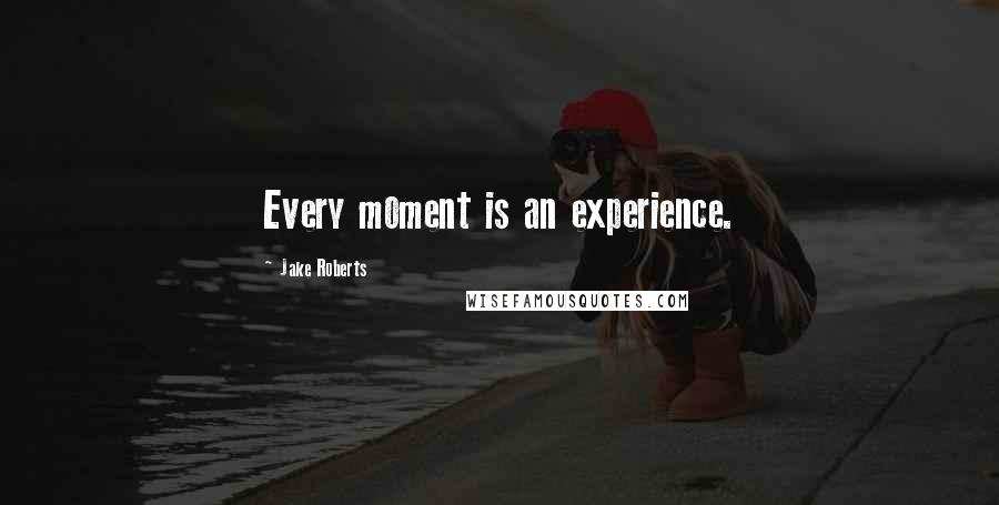 Jake Roberts Quotes: Every moment is an experience.