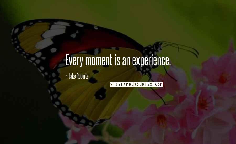 Jake Roberts Quotes: Every moment is an experience.