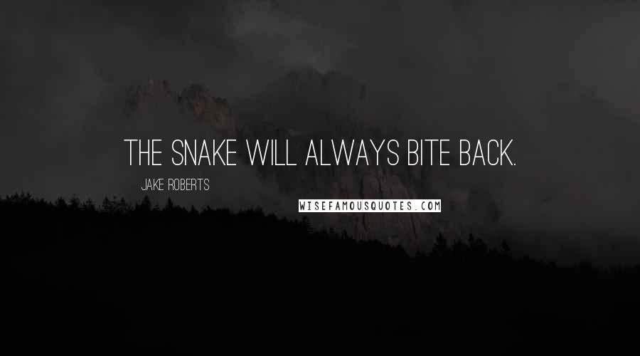 Jake Roberts Quotes: The snake will always bite back.