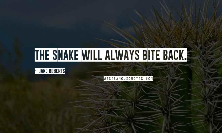 Jake Roberts Quotes: The snake will always bite back.