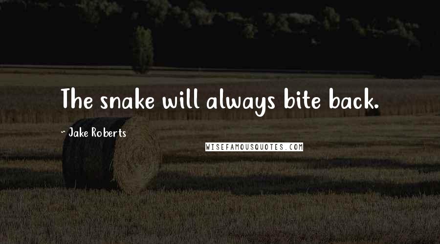 Jake Roberts Quotes: The snake will always bite back.