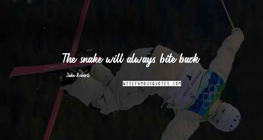 Jake Roberts Quotes: The snake will always bite back.