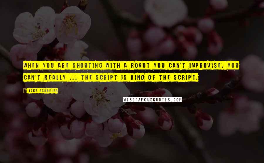 Jake Schreier Quotes: When you are shooting with a robot you can't improvise. You can't really ... the script is kind of the script.