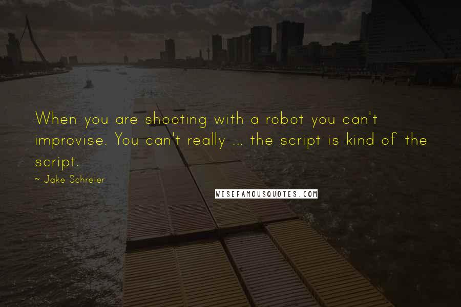 Jake Schreier Quotes: When you are shooting with a robot you can't improvise. You can't really ... the script is kind of the script.