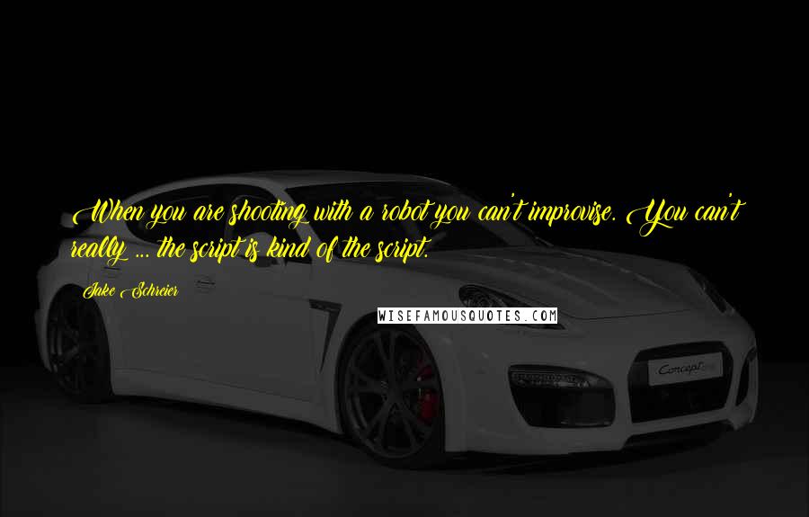 Jake Schreier Quotes: When you are shooting with a robot you can't improvise. You can't really ... the script is kind of the script.