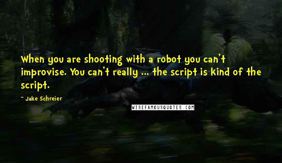 Jake Schreier Quotes: When you are shooting with a robot you can't improvise. You can't really ... the script is kind of the script.