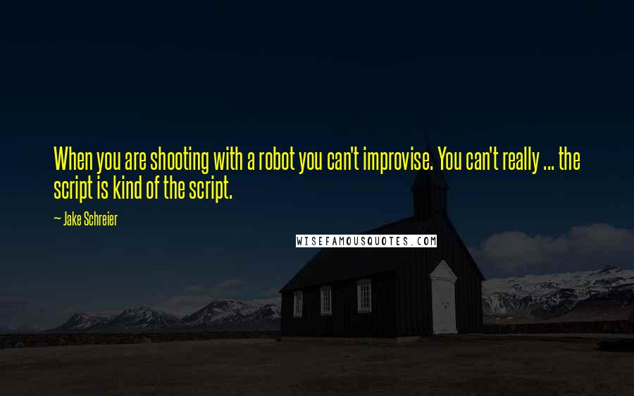 Jake Schreier Quotes: When you are shooting with a robot you can't improvise. You can't really ... the script is kind of the script.