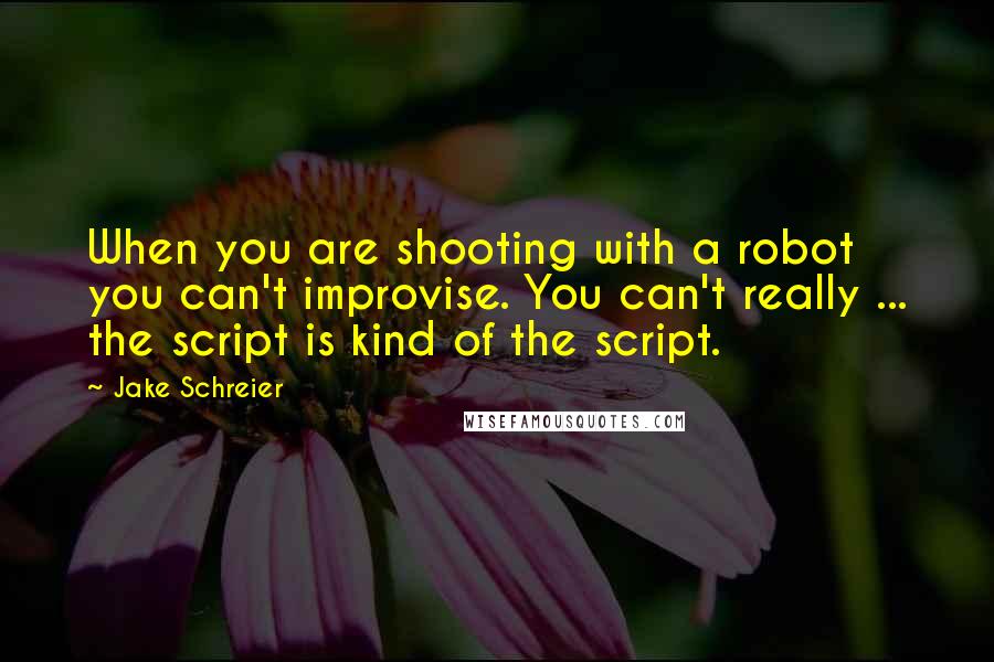 Jake Schreier Quotes: When you are shooting with a robot you can't improvise. You can't really ... the script is kind of the script.
