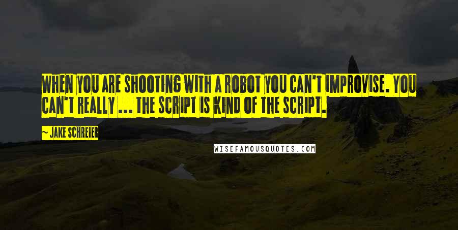 Jake Schreier Quotes: When you are shooting with a robot you can't improvise. You can't really ... the script is kind of the script.