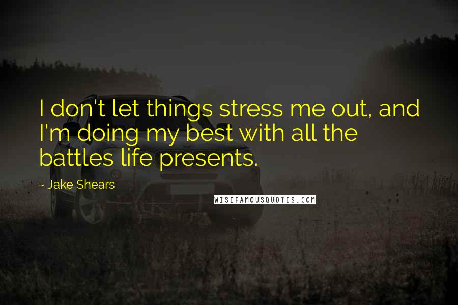 Jake Shears Quotes: I don't let things stress me out, and I'm doing my best with all the battles life presents.