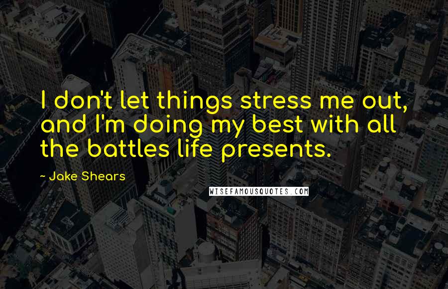 Jake Shears Quotes: I don't let things stress me out, and I'm doing my best with all the battles life presents.