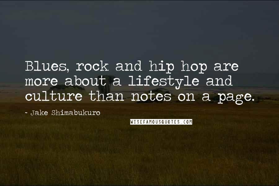 Jake Shimabukuro Quotes: Blues, rock and hip hop are more about a lifestyle and culture than notes on a page.