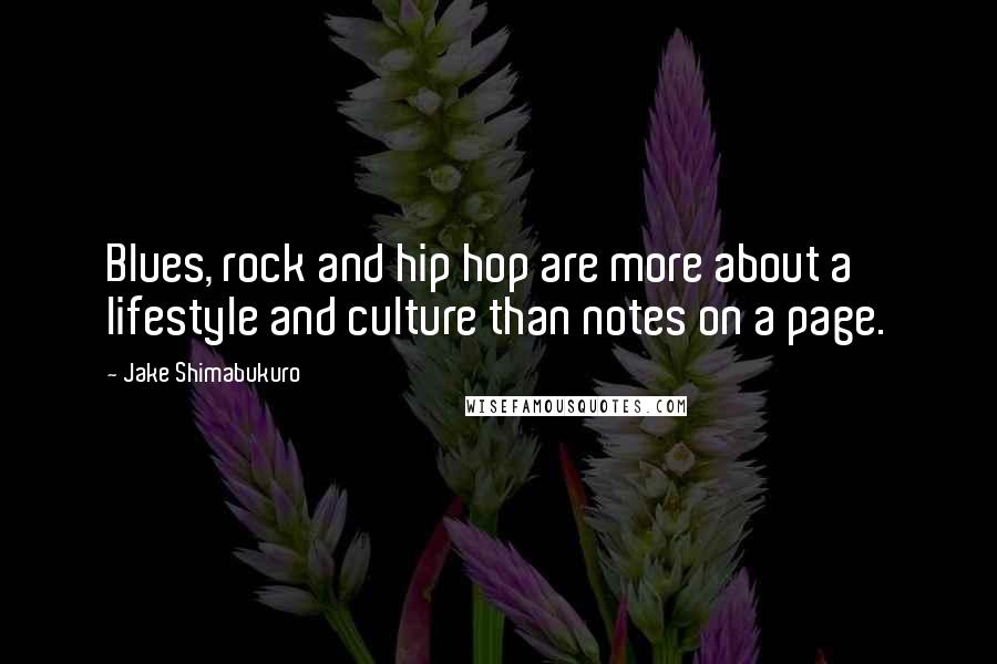 Jake Shimabukuro Quotes: Blues, rock and hip hop are more about a lifestyle and culture than notes on a page.