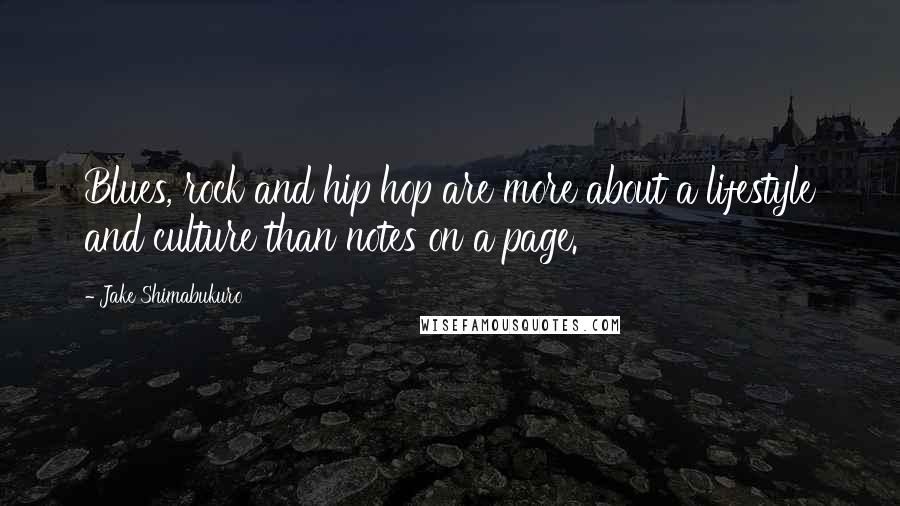 Jake Shimabukuro Quotes: Blues, rock and hip hop are more about a lifestyle and culture than notes on a page.