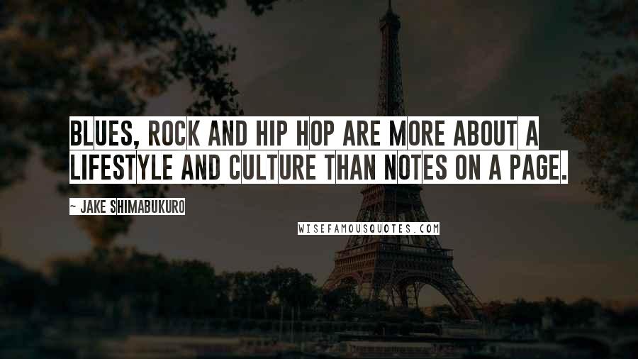 Jake Shimabukuro Quotes: Blues, rock and hip hop are more about a lifestyle and culture than notes on a page.