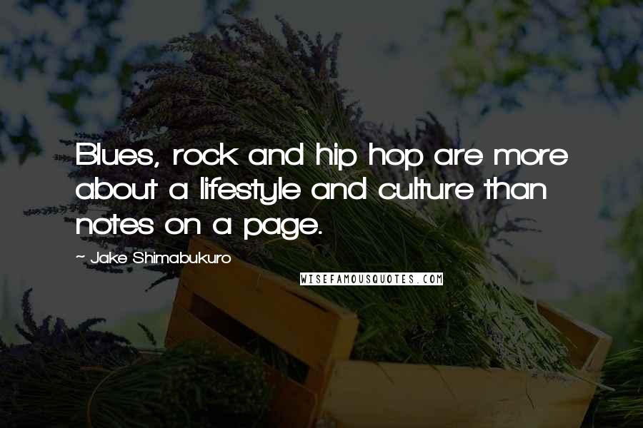 Jake Shimabukuro Quotes: Blues, rock and hip hop are more about a lifestyle and culture than notes on a page.
