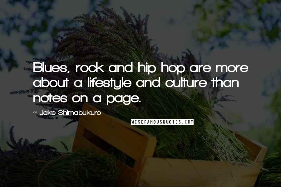 Jake Shimabukuro Quotes: Blues, rock and hip hop are more about a lifestyle and culture than notes on a page.