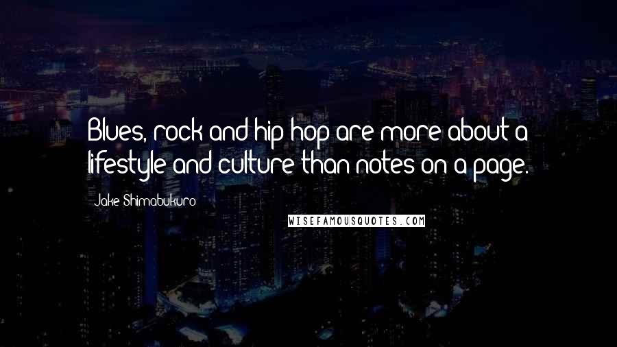 Jake Shimabukuro Quotes: Blues, rock and hip hop are more about a lifestyle and culture than notes on a page.