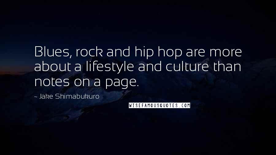 Jake Shimabukuro Quotes: Blues, rock and hip hop are more about a lifestyle and culture than notes on a page.