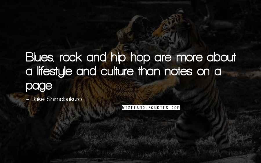 Jake Shimabukuro Quotes: Blues, rock and hip hop are more about a lifestyle and culture than notes on a page.