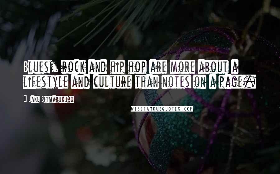 Jake Shimabukuro Quotes: Blues, rock and hip hop are more about a lifestyle and culture than notes on a page.