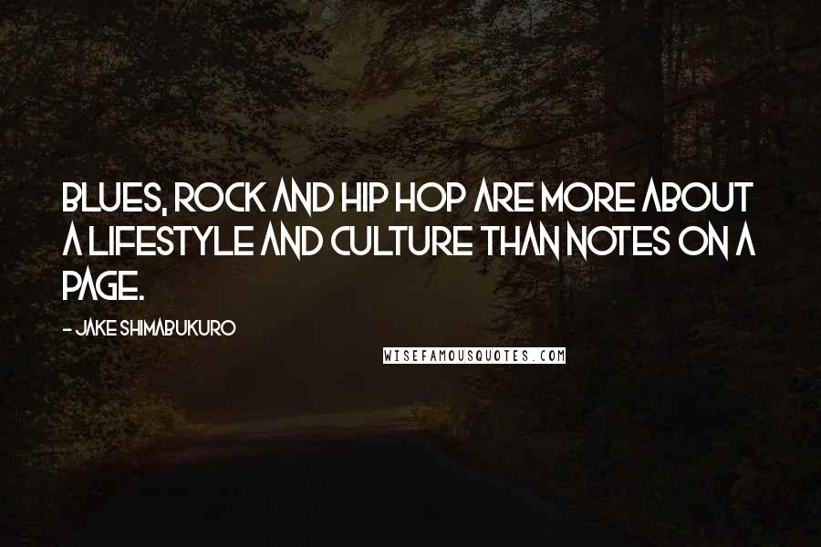 Jake Shimabukuro Quotes: Blues, rock and hip hop are more about a lifestyle and culture than notes on a page.