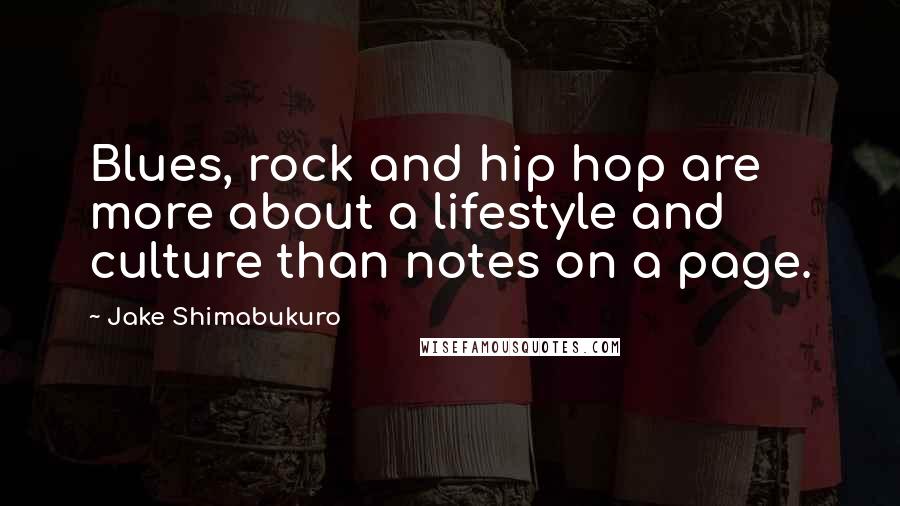 Jake Shimabukuro Quotes: Blues, rock and hip hop are more about a lifestyle and culture than notes on a page.