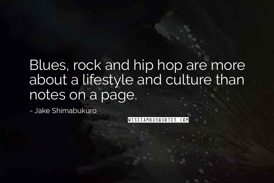 Jake Shimabukuro Quotes: Blues, rock and hip hop are more about a lifestyle and culture than notes on a page.