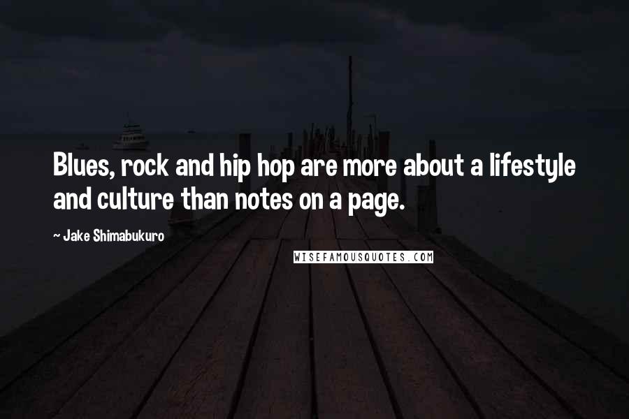Jake Shimabukuro Quotes: Blues, rock and hip hop are more about a lifestyle and culture than notes on a page.