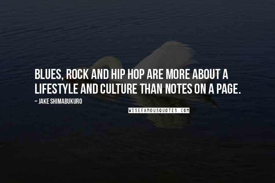 Jake Shimabukuro Quotes: Blues, rock and hip hop are more about a lifestyle and culture than notes on a page.