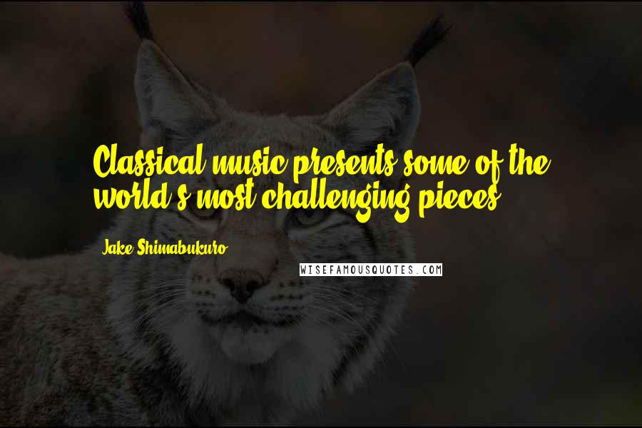Jake Shimabukuro Quotes: Classical music presents some of the world's most challenging pieces.