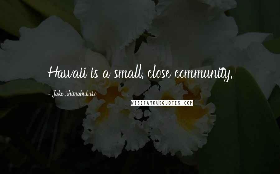 Jake Shimabukuro Quotes: Hawaii is a small, close community.