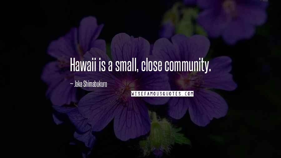 Jake Shimabukuro Quotes: Hawaii is a small, close community.