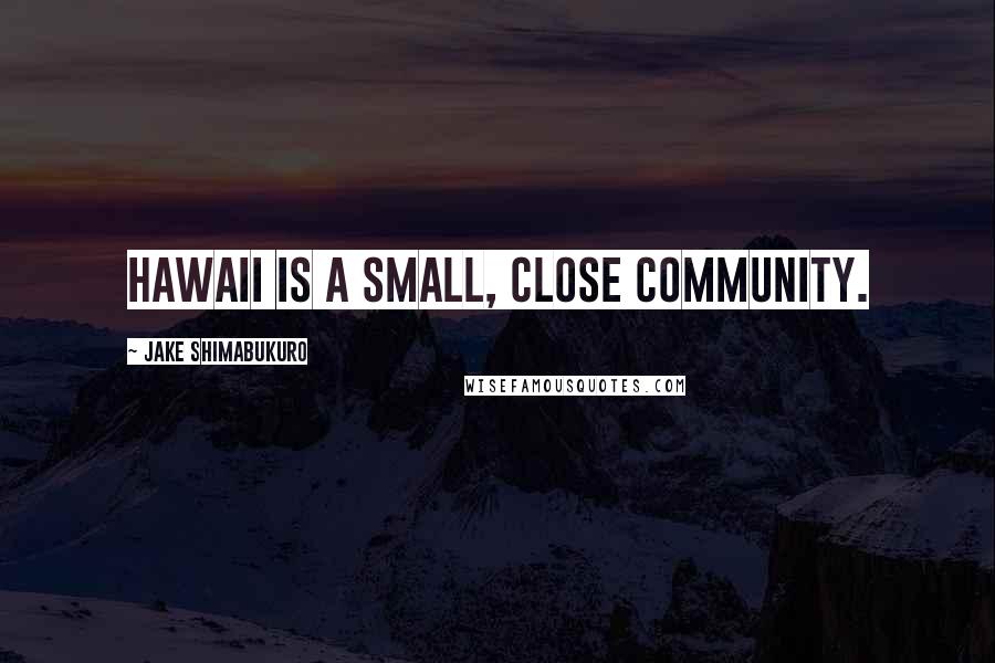 Jake Shimabukuro Quotes: Hawaii is a small, close community.
