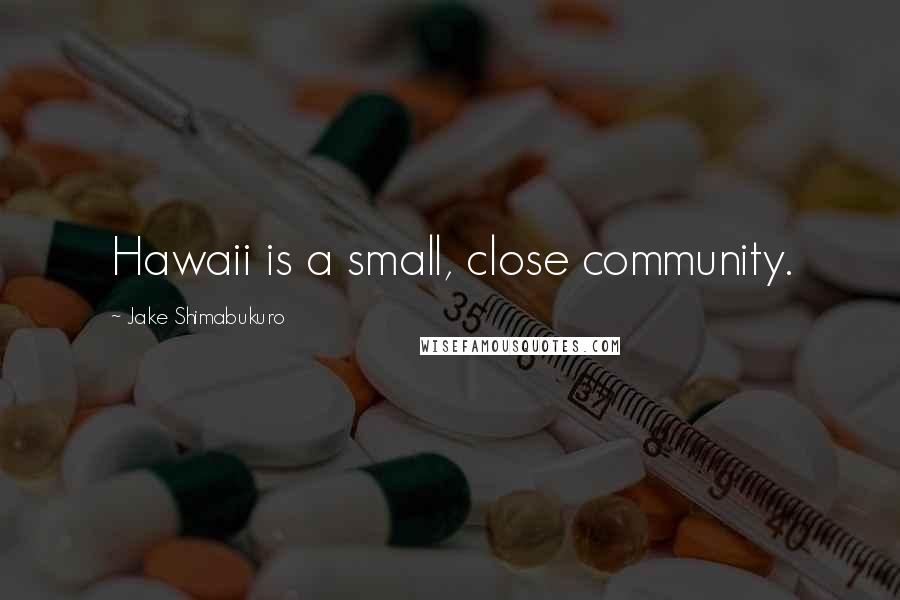 Jake Shimabukuro Quotes: Hawaii is a small, close community.