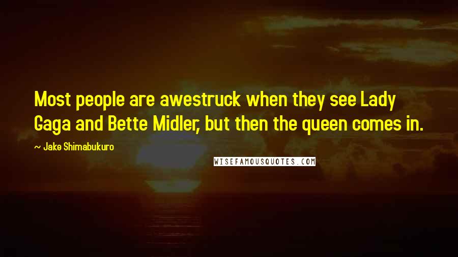 Jake Shimabukuro Quotes: Most people are awestruck when they see Lady Gaga and Bette Midler, but then the queen comes in.