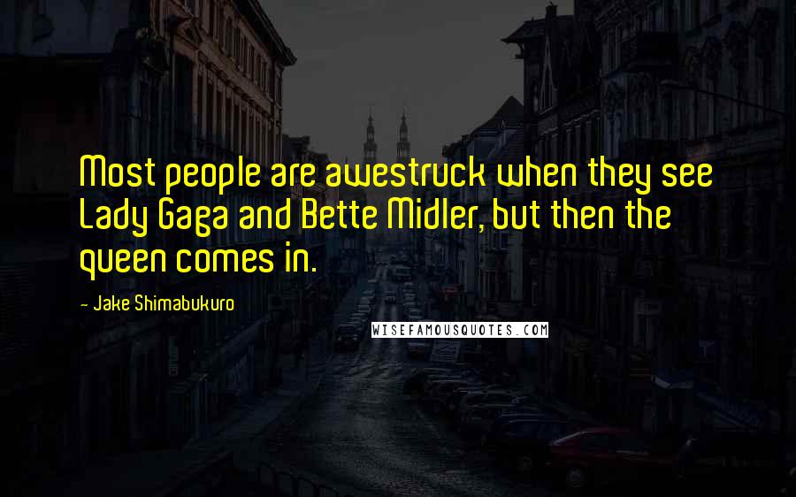 Jake Shimabukuro Quotes: Most people are awestruck when they see Lady Gaga and Bette Midler, but then the queen comes in.