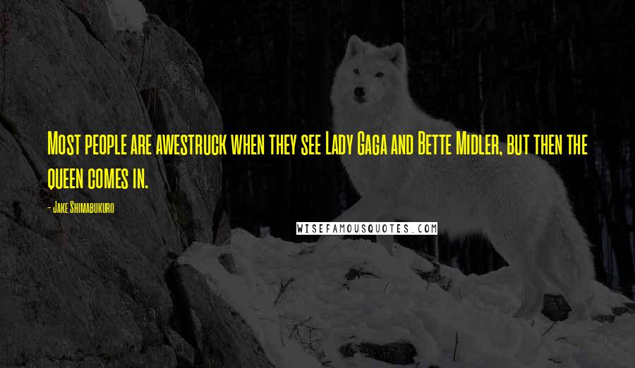 Jake Shimabukuro Quotes: Most people are awestruck when they see Lady Gaga and Bette Midler, but then the queen comes in.