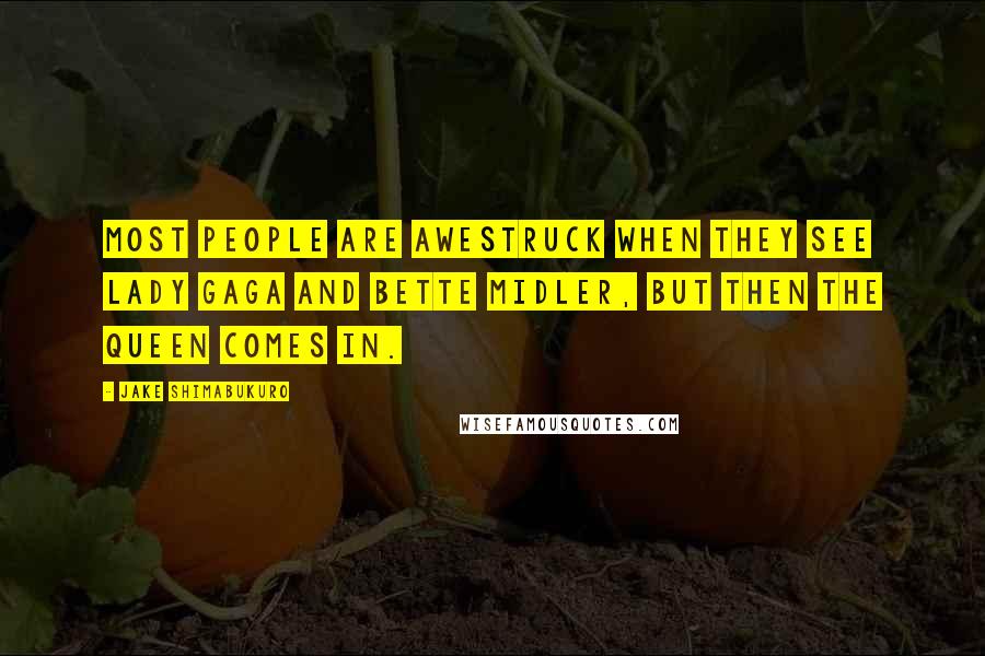 Jake Shimabukuro Quotes: Most people are awestruck when they see Lady Gaga and Bette Midler, but then the queen comes in.