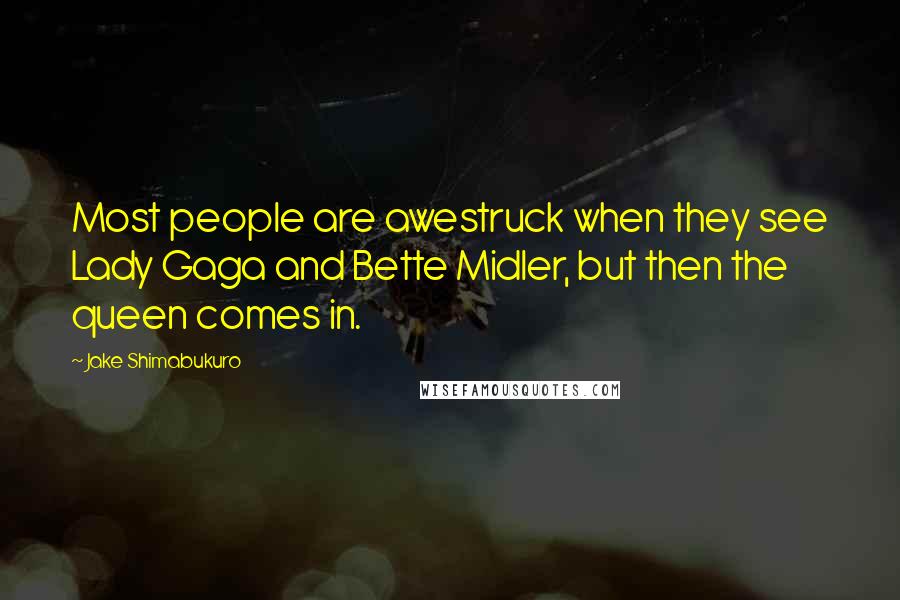 Jake Shimabukuro Quotes: Most people are awestruck when they see Lady Gaga and Bette Midler, but then the queen comes in.