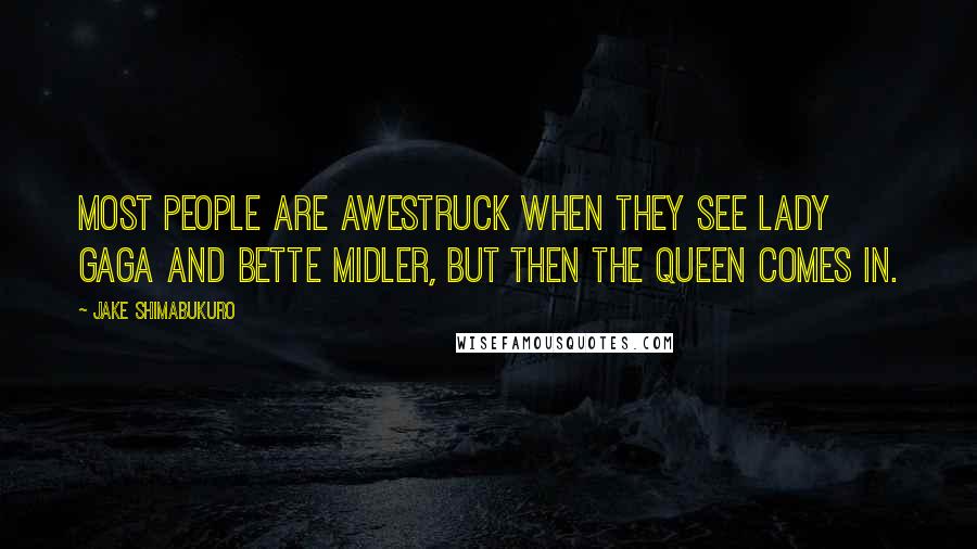 Jake Shimabukuro Quotes: Most people are awestruck when they see Lady Gaga and Bette Midler, but then the queen comes in.