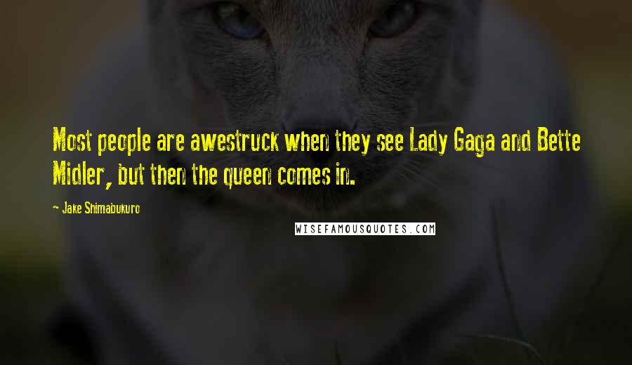 Jake Shimabukuro Quotes: Most people are awestruck when they see Lady Gaga and Bette Midler, but then the queen comes in.