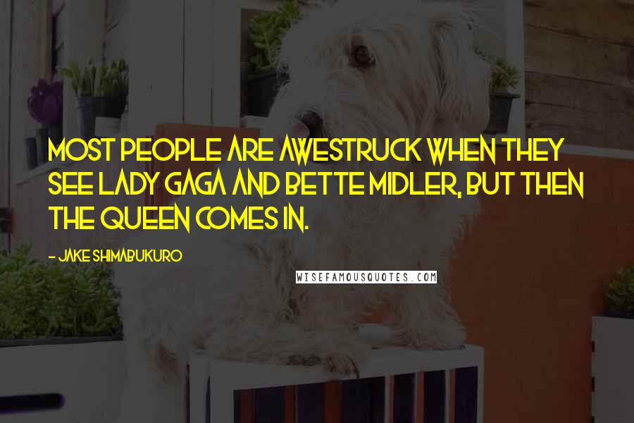 Jake Shimabukuro Quotes: Most people are awestruck when they see Lady Gaga and Bette Midler, but then the queen comes in.
